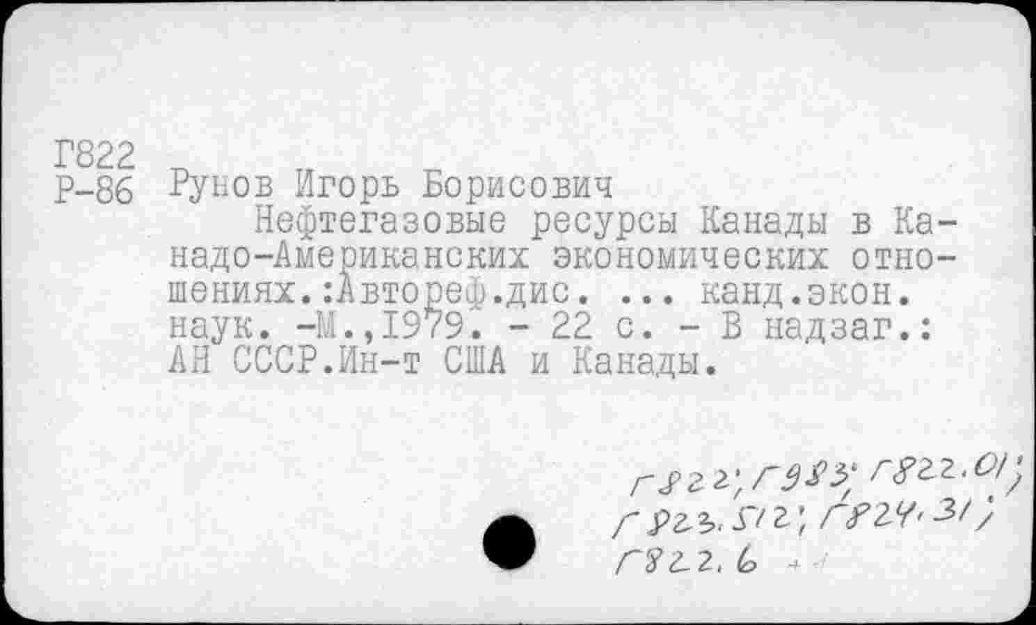 ﻿Р-86 Рунов Игорь Борисович
Нефтегазовые ресурсы Канады в Ка надо-Американских экономических отно шениях.:Автореф.дис. ... канд.экон. наук. -М.,1979. - 22 с. - В надзаг.: АН СССР.Ин-т США и Канады.